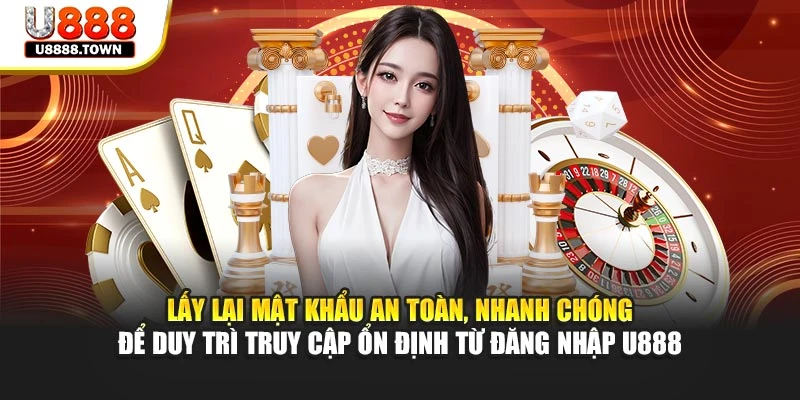 Lấy lại mật khẩu an toàn, nhanh chóng để duy trì truy cập ổn định từ đăng nhập U888
