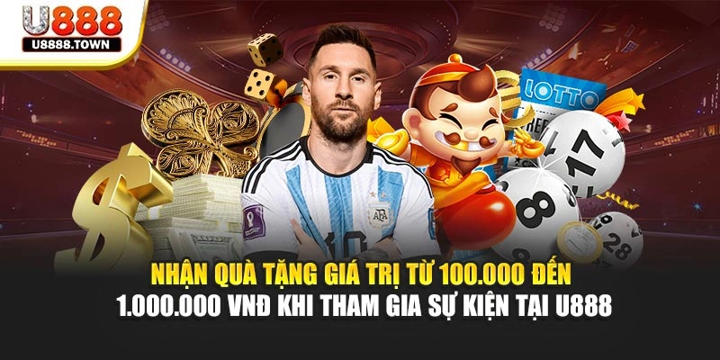 Nhận quà tặng giá trị từ 100.000 đến 1.000.000 VNĐ khi tham gia sự kiện tại U888