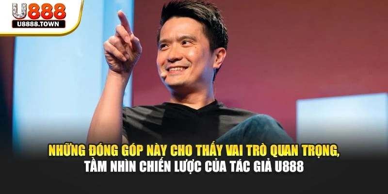 Những đóng góp này cho thấy vai trò quan trọng, tầm nhìn chiến lược của tác giả U888