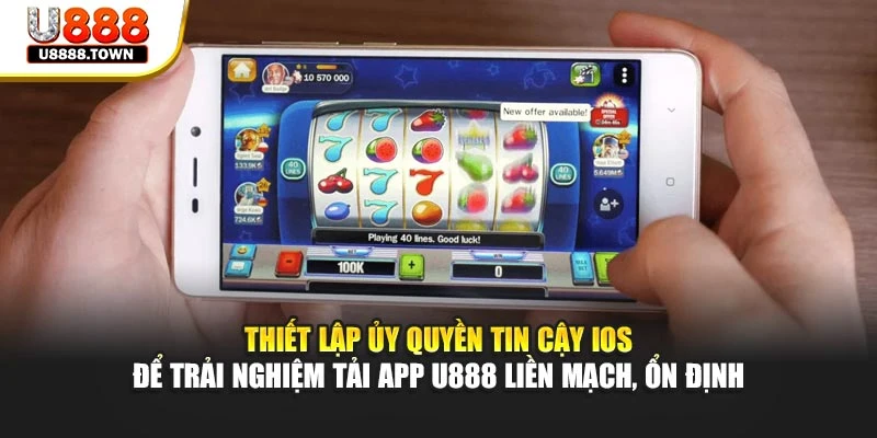 Thiết lập ủy quyền tin cậy iOS để trải nghiệm tải app U888 liền mạch, ổn định